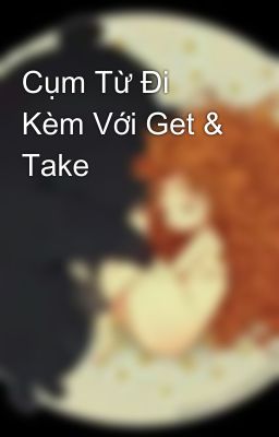 Cụm Từ Đi Kèm Với Get & Take