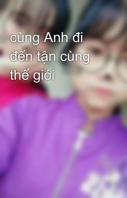 cùng Anh đi đến tận cùng thế giới 