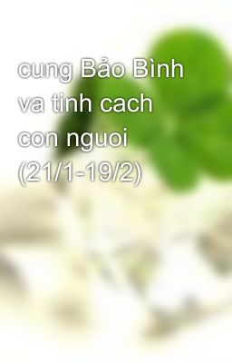 cung Bảo Bình va tinh cach con nguoi (21/1-19/2)