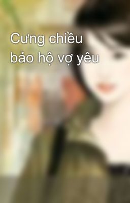 Cưng chiều bảo hộ vợ yêu