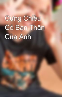 Cưng Chiều Cô Bạn Thân Của Anh