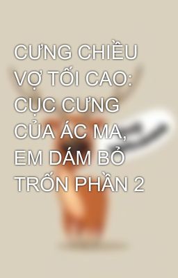 CƯNG CHIỀU VỢ TỐI CAO: CỤC CƯNG CỦA ÁC MA, EM DÁM BỎ TRỐN PHẦN 2