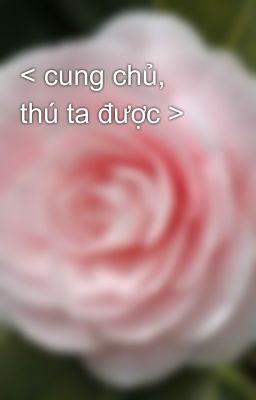 < cung chủ, thú ta được >