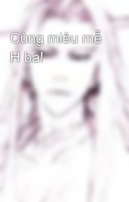 Cùng miêu mễ H ba!