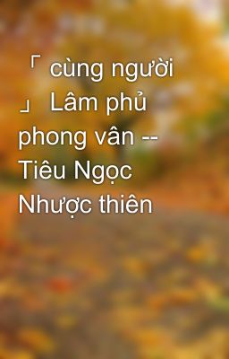 「 cùng người 」 Lâm phủ phong vân -- Tiêu Ngọc Nhược thiên