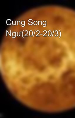 Cung Song Ngư(20/2-20/3)