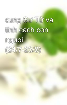 cung Sư Tử va tinh cach con nguoi (24/7-23/8)