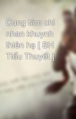 Cung tâm chi nhan khuynh thiên hạ [ BH Tiểu Thuyết ]