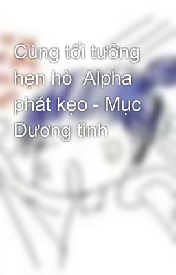 Cùng tối tưởng hẹn hò  Alpha phát kẹo - Mục Dương tinh