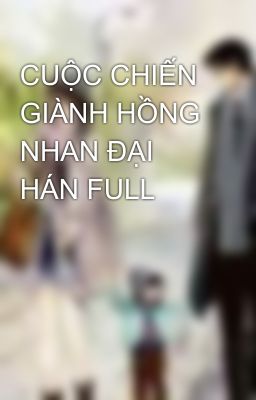 CUỘC CHIẾN GIÀNH HỒNG NHAN ĐẠI HÁN FULL