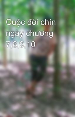 Cuộc đời chín ngày chương 7,8,9,10