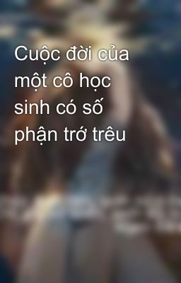 Cuộc đời của một cô học sinh có số phận trớ trêu