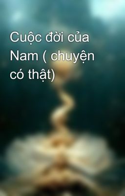 Cuộc đời của Nam ( chuyện có thật)