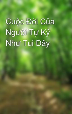 Cuộc Đời Của Người Tự Kỷ Như Tui Đây 