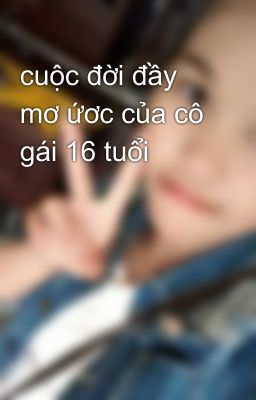 cuộc đời đầy mơ ứơc của cô gái 16 tuổi