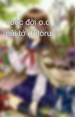 cuộc đời o.c củi tớ (totoru) 