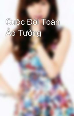 Cuộc Đời Toàn Ảo Tưởng 