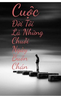 CUỘC ĐỜI TÔI LÀ NHỮNG CHUỖI NGÀY BUỒN CHÁN