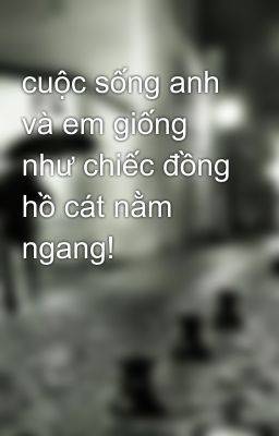 cuộc sống anh và em giống như chiếc đồng hồ cát nằm ngang!