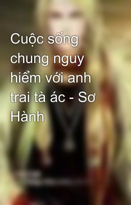 Cuộc sống chung nguy hiểm với anh trai tà ác - Sơ Hành