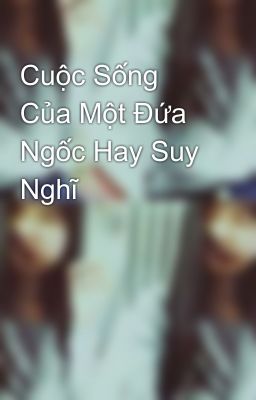 Cuộc Sống Của Một Đứa Ngốc Hay Suy Nghĩ