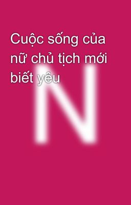 Cuộc sống của nữ chủ tịch mới biết yêu