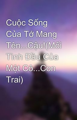 Cuộc Sống Của Tớ Mang Tên...Cậu!(Mối Tình Đầu Của Một Cô...Con Trai)