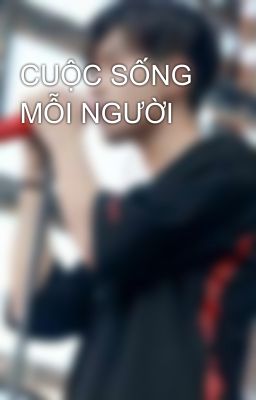 CUỘC SỐNG MỖI NGƯỜI