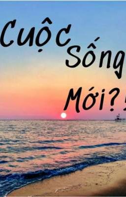 Cuộc sống mới?!(oneshot,ngẫu Hứng) 