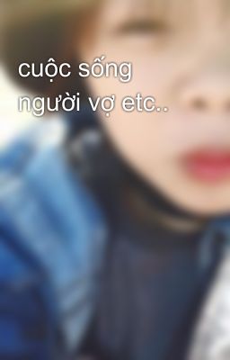 cuộc sống người vợ etc..