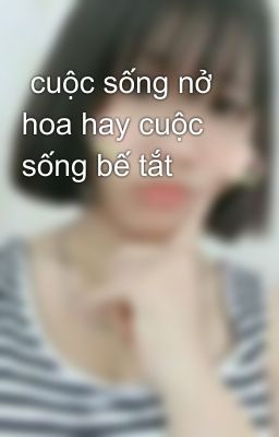  cuộc sống nở hoa hay cuộc sống bế tắt 