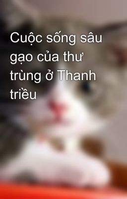 Cuộc sống sâu gạo của thư trùng ở Thanh triều