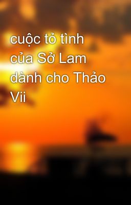 cuộc tỏ tình của Sở Lam dành cho Thảo Vii