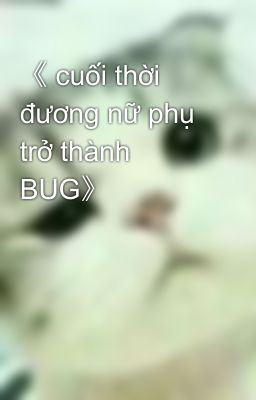 《 cuối thời  đương nữ phụ trở thành BUG》