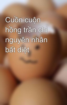 Cuồn cuộn hồng trần chi nguyên nhân bất diệt