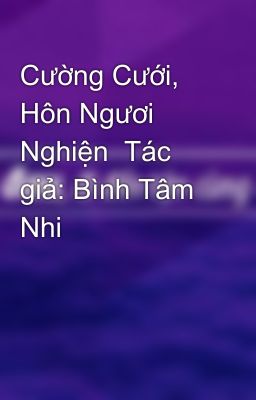 Cường Cưới, Hôn Ngươi Nghiện  Tác giả: Bình Tâm Nhi