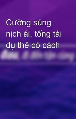 Cường sủng nịch ái, tổng tài dụ thê có cách