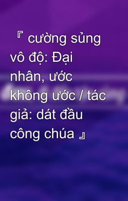 『 cường sủng vô độ: Đại nhân, ước không ước / tác giả: dát đầu công chúa 』