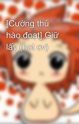 [Cường thủ hào đoạt] Giữ lấy (not cv)