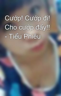 Cướp! Cướp đi! Cho cướp đấy!! - Tiểu Phiêu