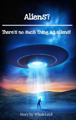 [CURRENTLY ON HIATUS] Aliens? There's no such thing as Aliens!