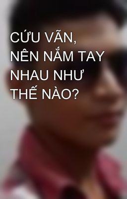 CỨU VÃN, NÊN NẮM TAY NHAU NHƯ THẾ NÀO?