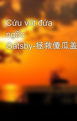 Cứu vớt đứa ngốc Gatsby-拯救傻瓜盖茨比