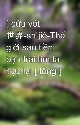 [ cứu vớt 世界-shìjiè-Thế giới sau tiền bạn trai tìm ta hợp lại [ tống ]