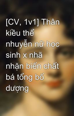 [CV, 1v1] Thân kiều thể nhuyễn nữ học sinh x nhã nhặn biến chất bá tổng bố dượng