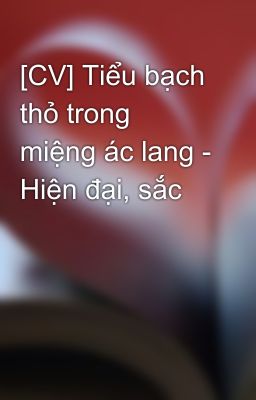 [CV] Tiểu bạch thỏ trong miệng ác lang - Hiện đại, sắc