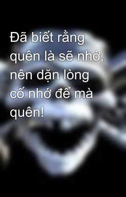 Đã biết rằng quên là sẽ nhớ, nên dặn lòng cố nhớ để mà quên!