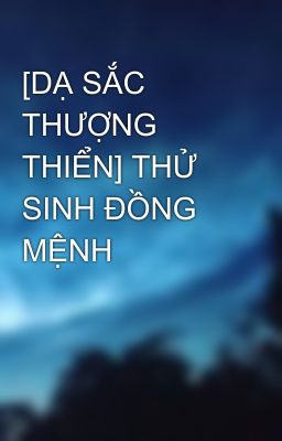 [DẠ SẮC THƯỢNG THIỂN] THỬ SINH ĐỒNG MỆNH