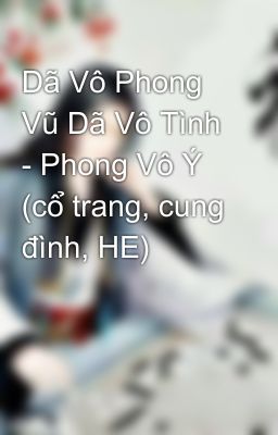 Dã Vô Phong Vũ Dã Vô Tình - Phong Vô Ý (cổ trang, cung đình, HE)