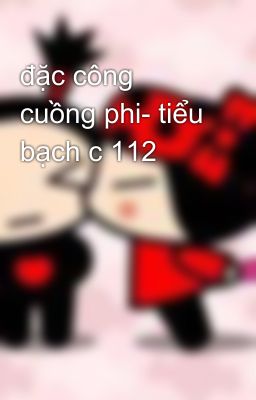 đặc công cuồng phi- tiểu bạch c 112